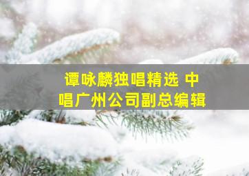 谭咏麟独唱精选 中唱广州公司副总编辑